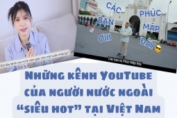 [eMagazine] Những hot YouTuber người nước ngoài tại Việt Nam: Có cô gái Hàn hơn 1 triệu fan